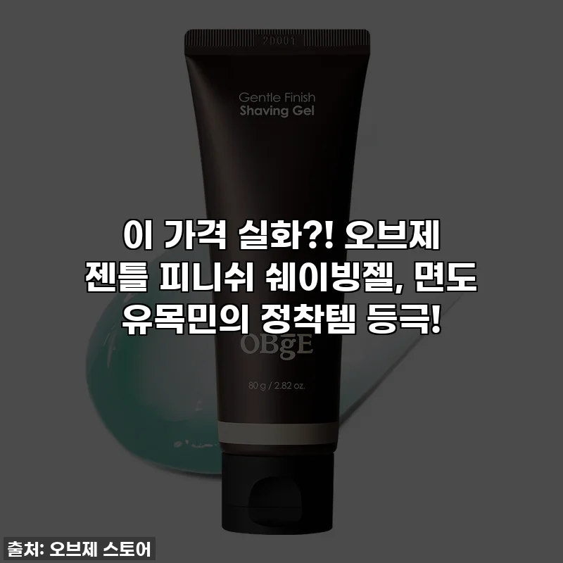 이 가격 실화?! 오브제 젠틀 피니쉬 쉐이빙젤, 면도 유목민의 정착템 등극!