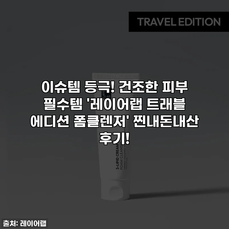 이슈템 등극! 건조한 피부 필수템 '레이어랩 트래블 에디션 폼클렌저' 찐내돈내산 후기!