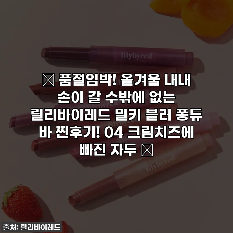 🔥 품절임박! 올겨울 내내 손이 갈 수밖에 없는 릴리바이레드 밀키 블러 퐁듀 바 찐후기! 04 크림치즈에 빠진 자두 ✨