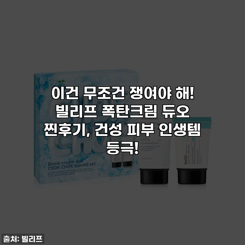 이건 무조건 쟁여야 해! 빌리프 폭탄크림 듀오 찐후기, 건성 피부 인생템 등극!