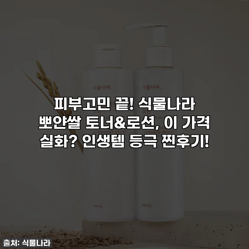피부고민 끝! 식물나라 뽀얀쌀 토너&로션, 이 가격 실화? 인생템 등극 찐후기!