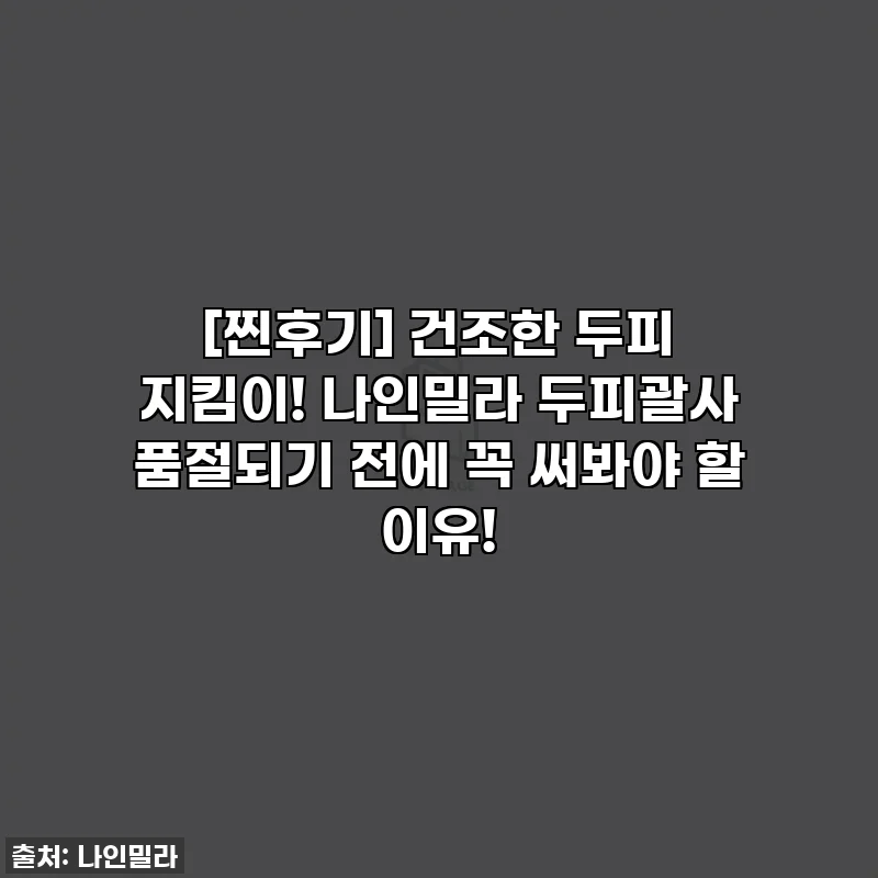 [찐후기] 건조한 두피 지킴이! 나인밀라 두피괄사 품절되기 전에 꼭 써봐야 할 이유!