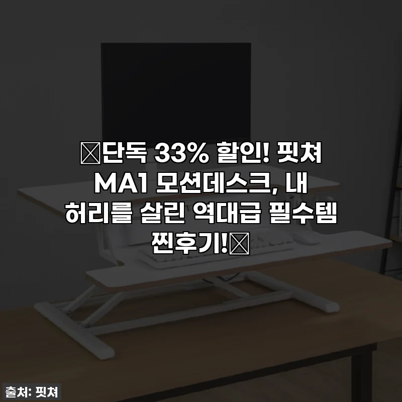 🔥단독 33% 할인! 핏쳐 MA1 모션데스크, 내 허리를 살린 역대급 필수템 찐후기!🔥