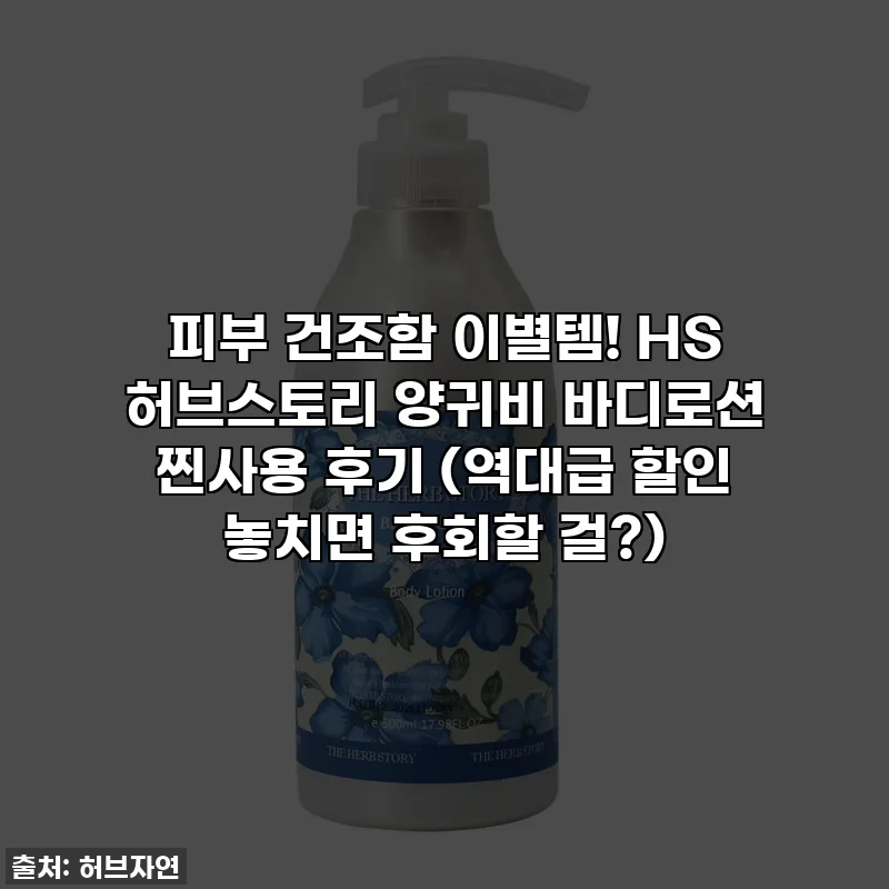 피부 건조함 이별템! HS 허브스토리 양귀비 바디로션 찐사용 후기 (역대급 할인 놓치면 후회할 걸?)