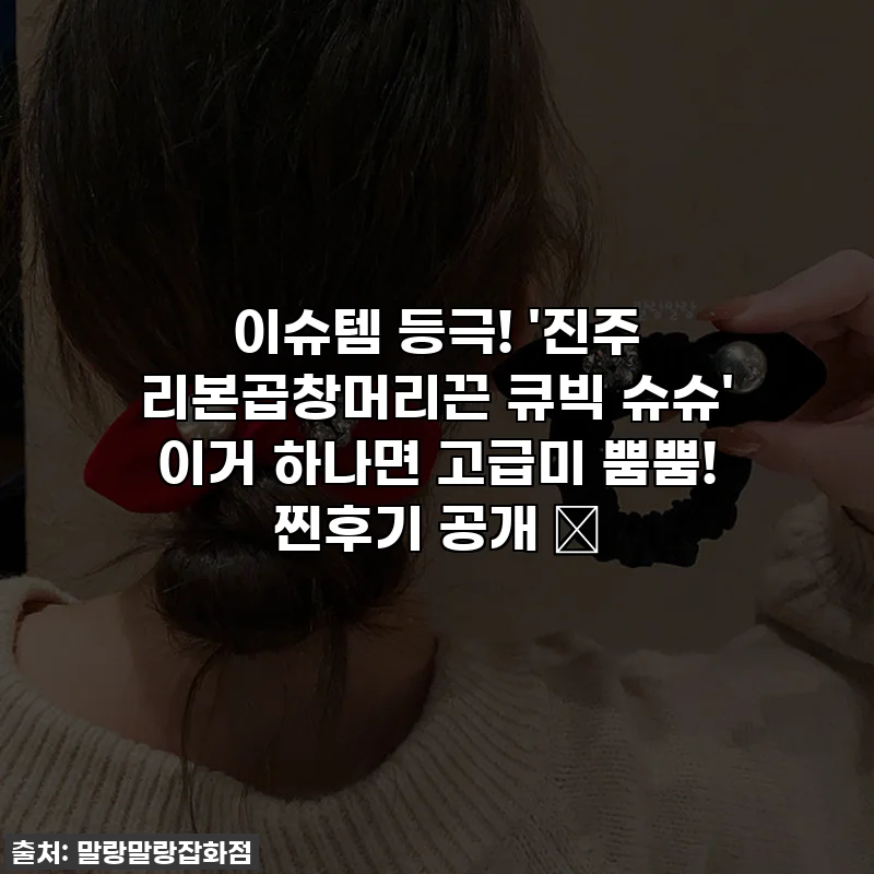 이슈템 등극! '진주 리본곱창머리끈 큐빅 슈슈' 이거 하나면 고급미 뿜뿜! 찐후기 공개 ✨