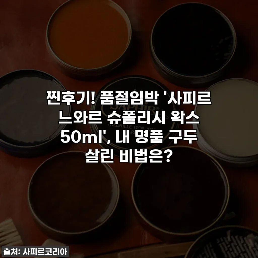 찐후기! 품절임박 '사피르 느와르 슈폴리시 왁스 50ml', 내 명품 구두 살린 비법은?
