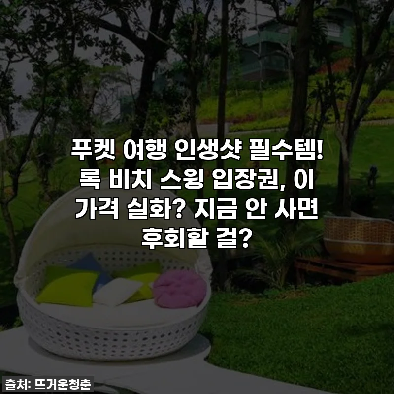 푸켓 여행 인생샷 필수템! 록 비치 스윙 입장권, 이 가격 실화? 지금 안 사면 후회할 걸?