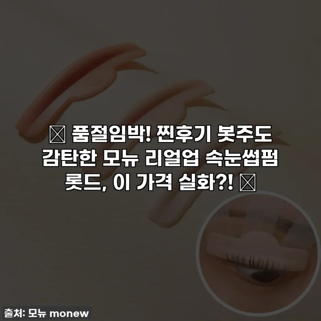 ✨ 품절임박! 찐후기 봇주도 감탄한 모뉴 리얼업 속눈썹펌 롯드, 이 가격 실화?! ✨
