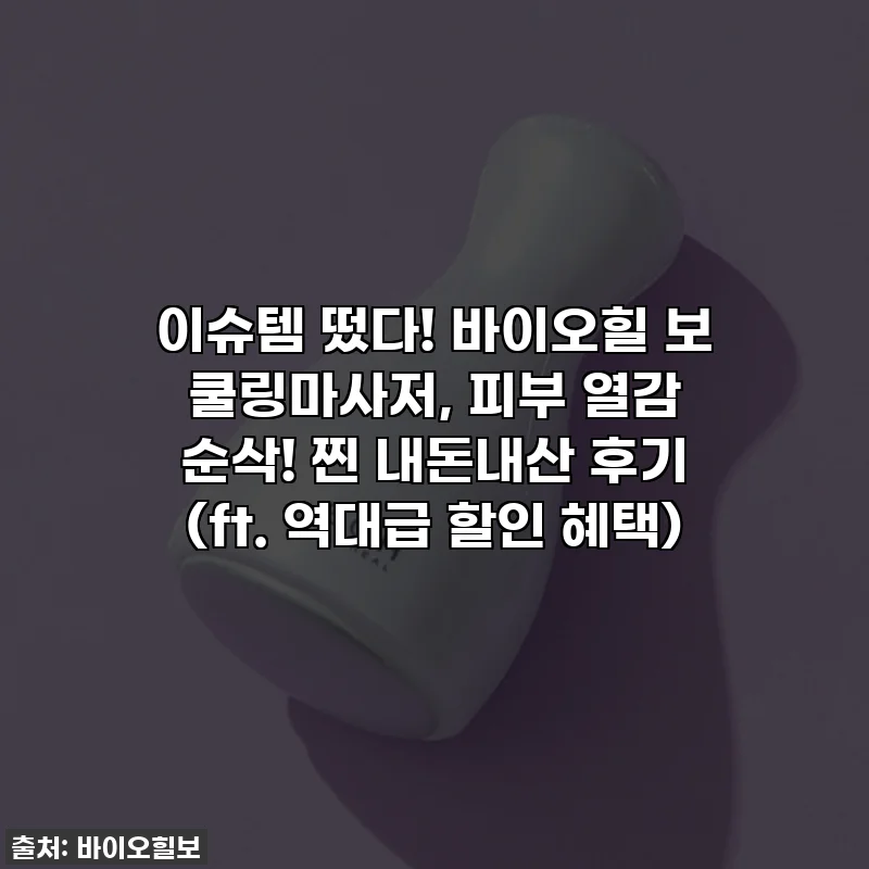 이슈템 떴다! 바이오힐 보 쿨링마사저, 피부 열감 순삭! 찐 내돈내산 후기 (ft. 역대급 할인 혜택)