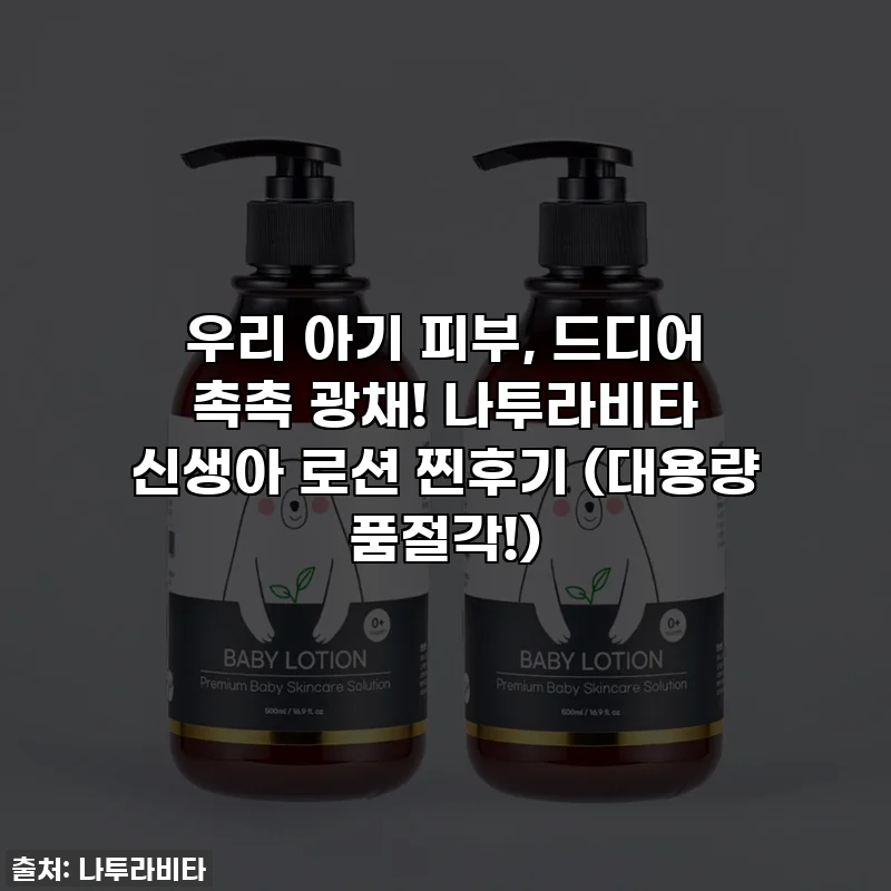 👶 우리 아기 피부, 드디어 촉촉 광채! 나투라비타 신생아 로션 찐후기 (대용량 품절각!) 💖