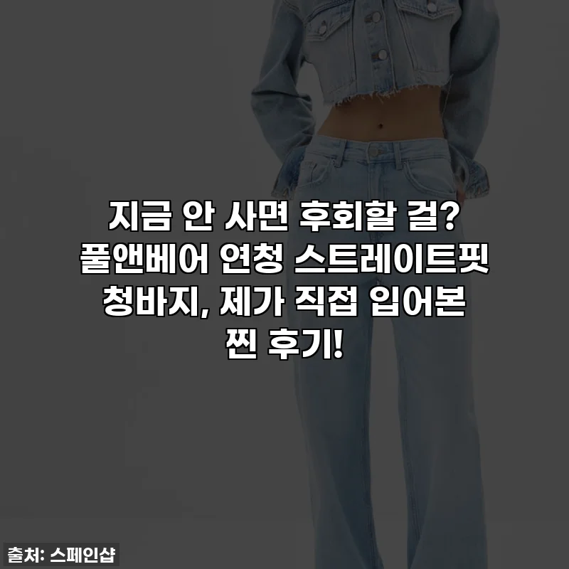 지금 안 사면 후회할 걸? 풀앤베어 연청 스트레이트핏 청바지, 제가 직접 입어본 찐 후기!