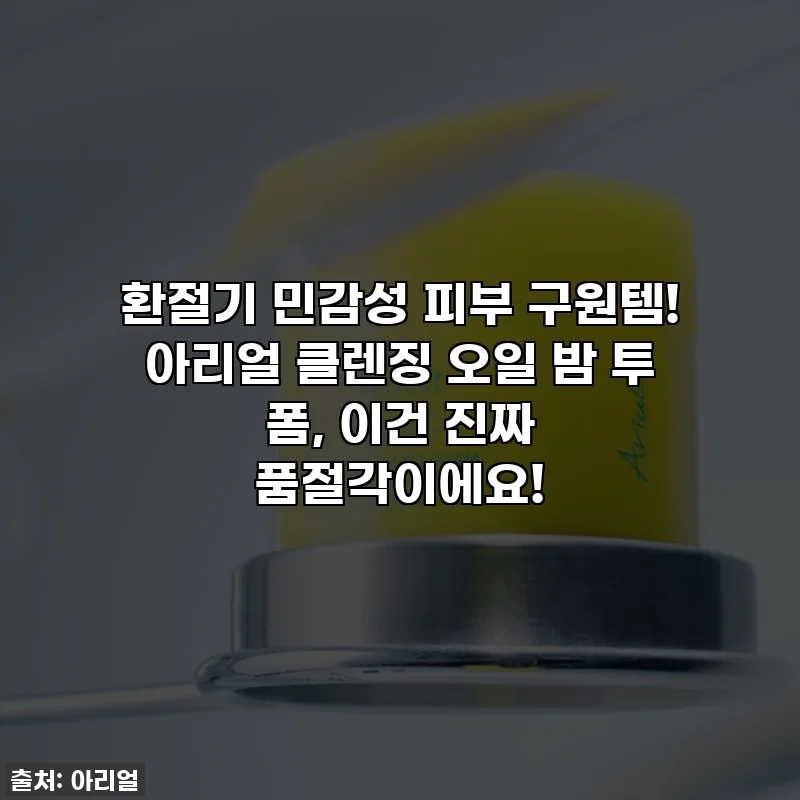 환절기 민감성 피부 구원템! 아리얼 클렌징 오일 밤 투 폼, 이건 진짜 품절각이에요!