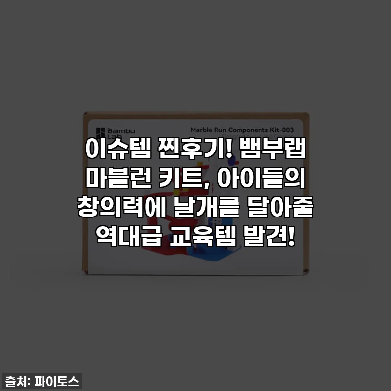 이슈템 찐후기! 뱀부랩 마블런 키트, 아이들의 창의력에 날개를 달아줄 역대급 교육템 발견! ✨