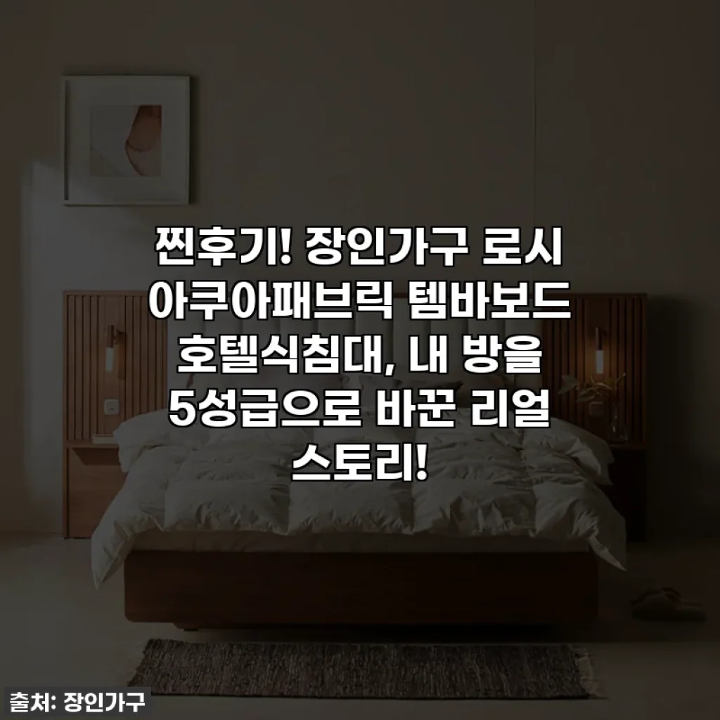 찐후기! 장인가구 로시 아쿠아패브릭 템바보드 호텔식침대, 내 방을 5성급으로 바꾼 리얼 스토리!