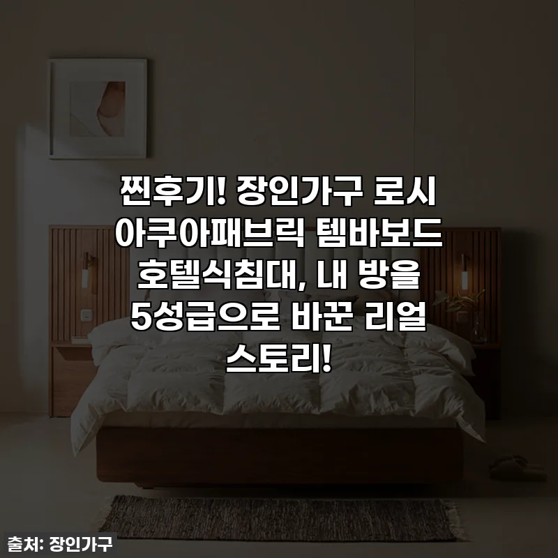 찐후기! 장인가구 로시 아쿠아패브릭 템바보드 호텔식침대, 내 방을 5성급으로 바꾼 리얼 스토리!