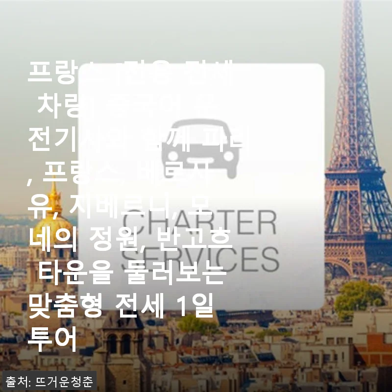 프랑스 전용 전세 차량 투어, 중국어 운전기사와 함께한 특별한 하루