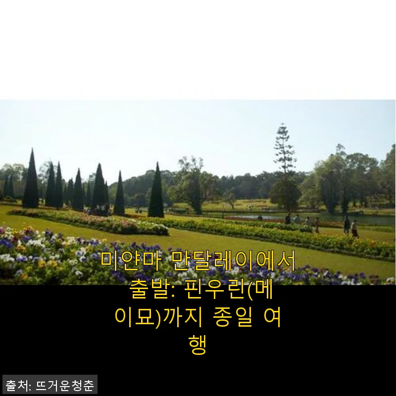 미얀마 만달레이 출발 핀우린(메이묘) 종일 여행 후기
