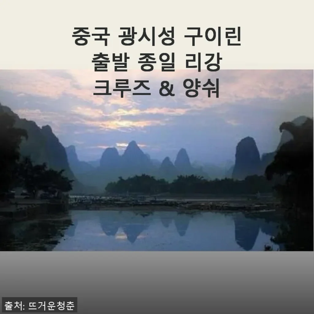 중국 광시성 구이린 출발 종일 리강 크루즈 & 양숴 체험기