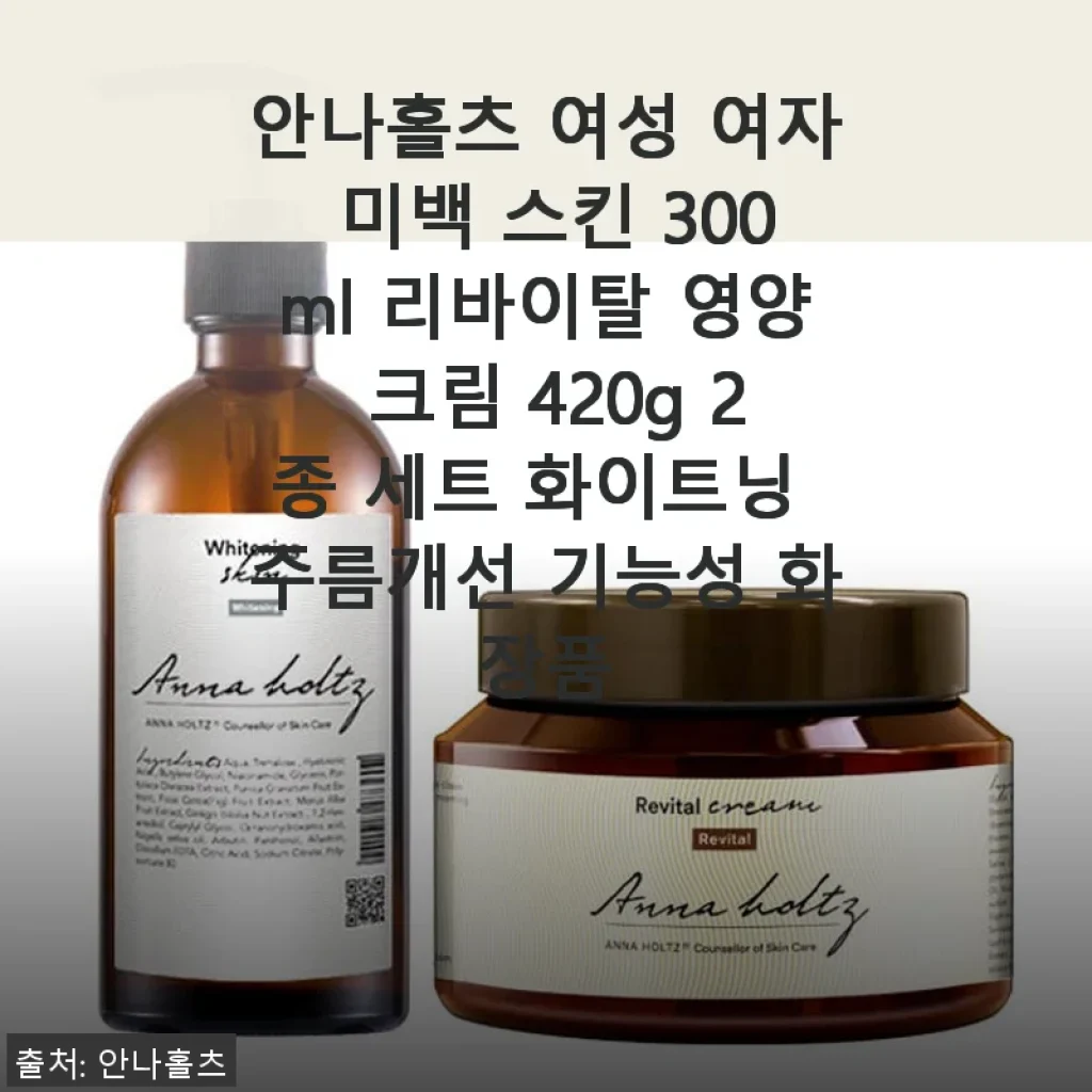 안나홀츠 여성 미백 스킨 300ml & 리바이탈 영양 크림 420g 2종 세트 사용후기