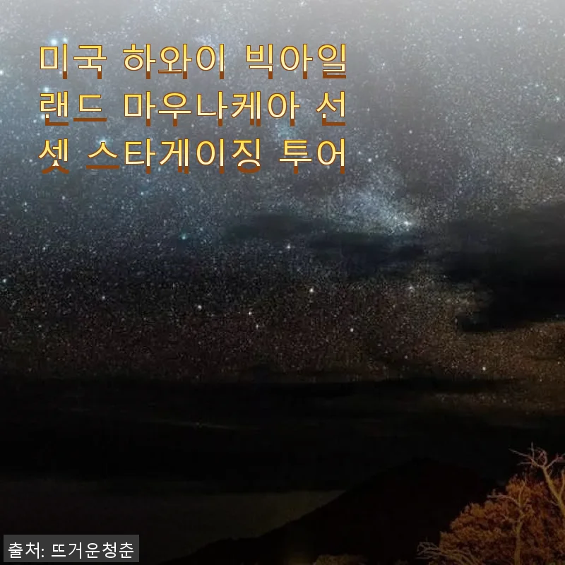 마우나케아 선셋 스타게이징 투어, 하와이 빅아일랜드에서 경험한 환상적인 밤하늘