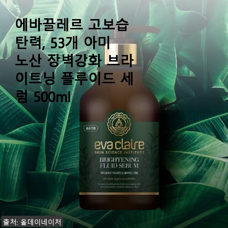 에바끌레르 고보습 탄력 53개 아미노산 브라이트닝 플루이드 세럼 500ml 사용후기