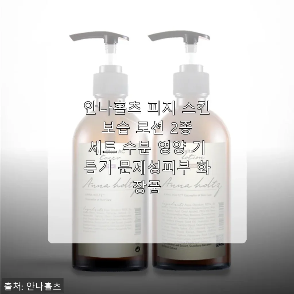 안나홀츠 피지 스킨 보습 로션 2종 세트 사용후기 - 민감한 피부에도 촉촉함 가득